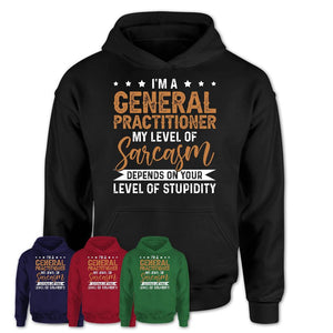 Funny General Practitioner Shirt My Level of Sarcasm Depends on Your Level Of Stupidity T Shirt