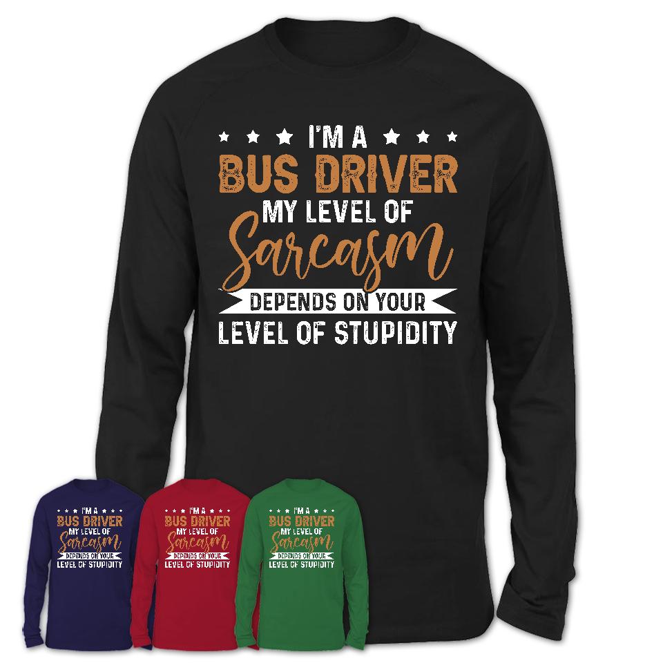 Funny Bus Driver Shirt My Level of Sarcasm Depends on Your Level Of Stupidity T Shirt