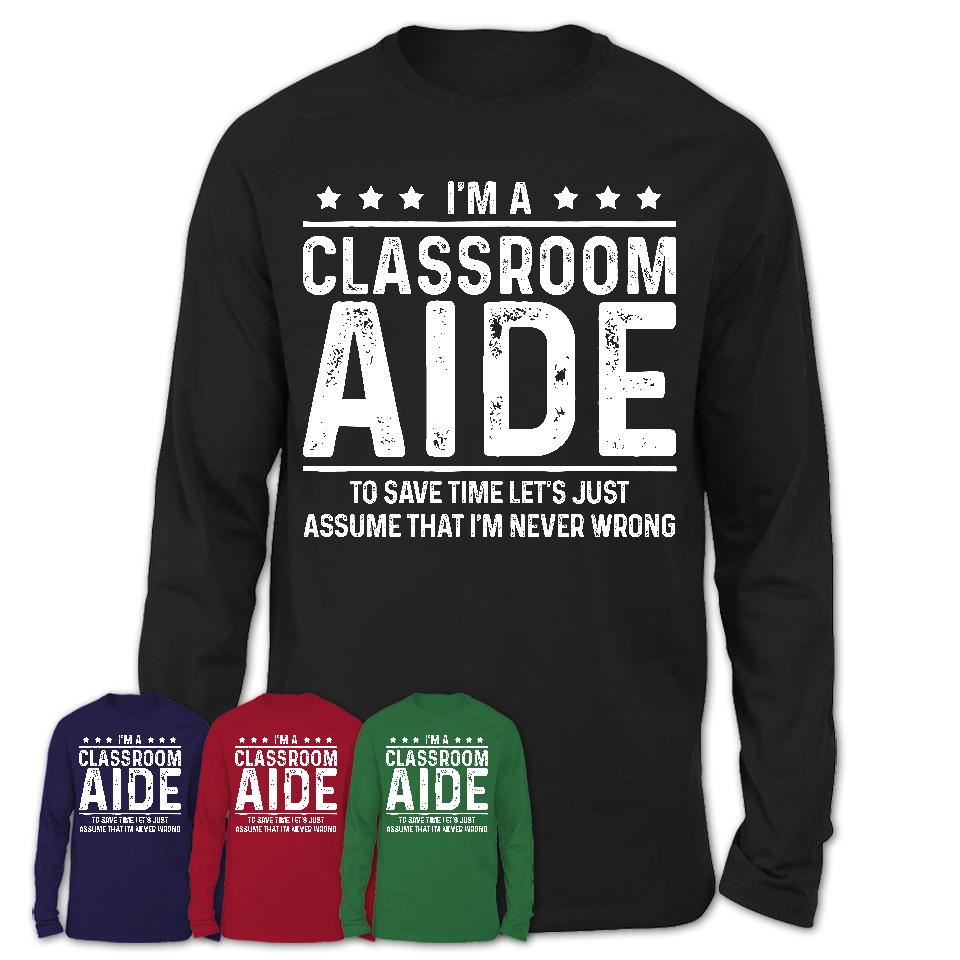 Funny Classroom Aide Never Wrong T-Shirt, New Job Gift for Coworker