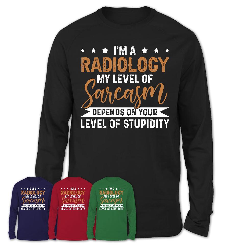 Funny Radiology Shirt My Level of Sarcasm Depends on Your Level Of Stupidity T Shirt