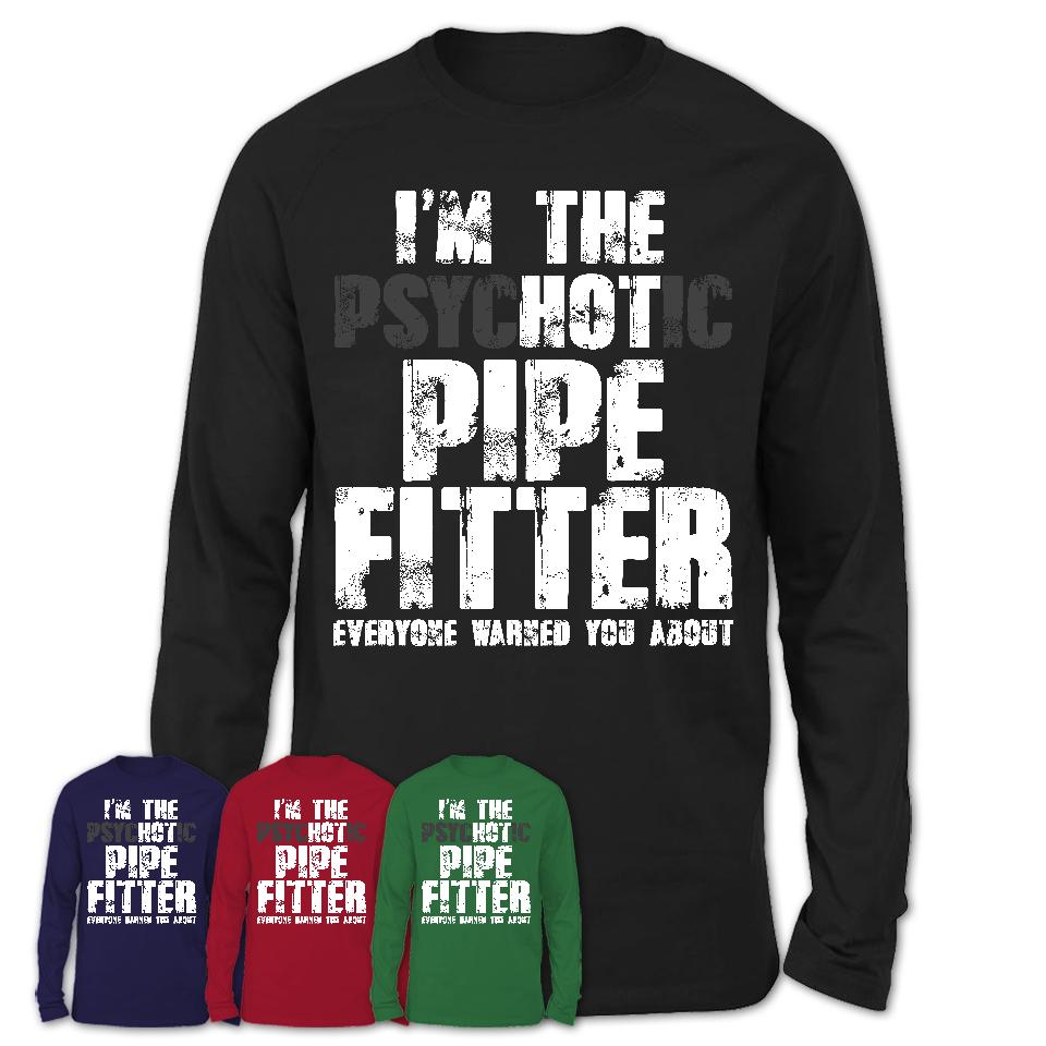 I'm The Psychotic Pipe Fitter Everyone Warned You About Funny Coworker Tshirt