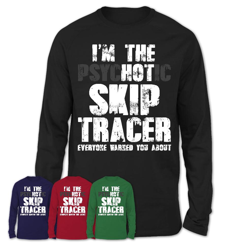 I'm The Psychotic Skip Tracer Everyone Warned You About Funny Coworker Tshirt