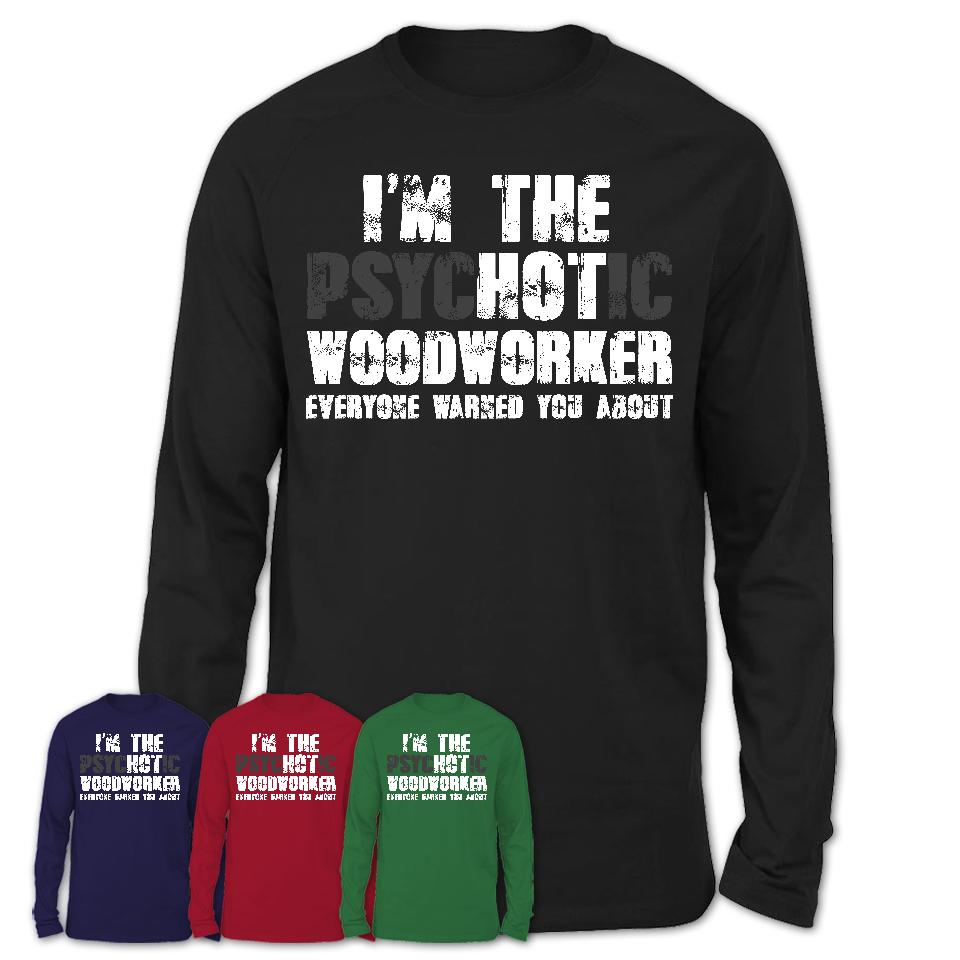 I'm The Psychotic Woodworker Everyone Warned You About Funny Coworker Tshirt