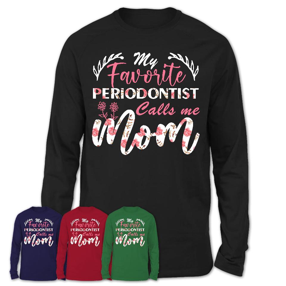 My Favorite Periodontist Calls Me Mom Shirt Floral Flowers Mothers Day Gifts