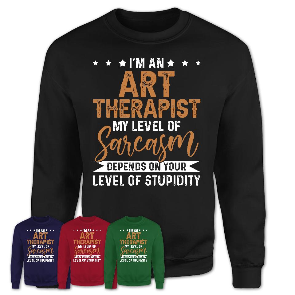 Funny Art Therapist Shirt My Level of Sarcasm Depends on Your Level Of Stupidity T Shirt