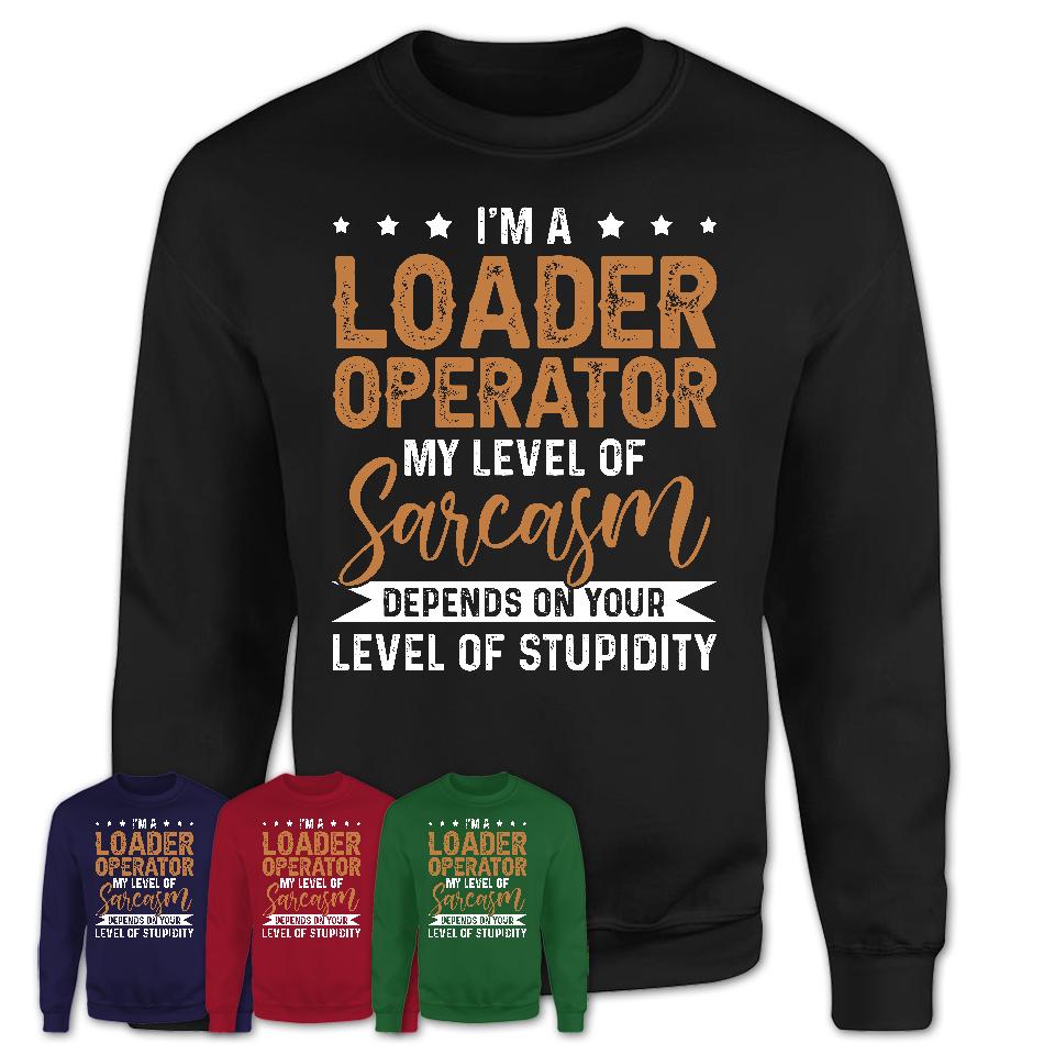 Funny Loader Operator Shirt My Level of Sarcasm Depends on Your Level Of Stupidity T Shirt
