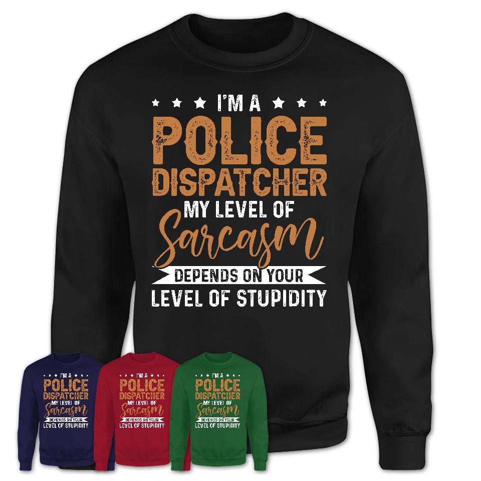 Funny Police Dispatcher Shirt My Level of Sarcasm Depends on Your Level Of Stupidity T Shirt