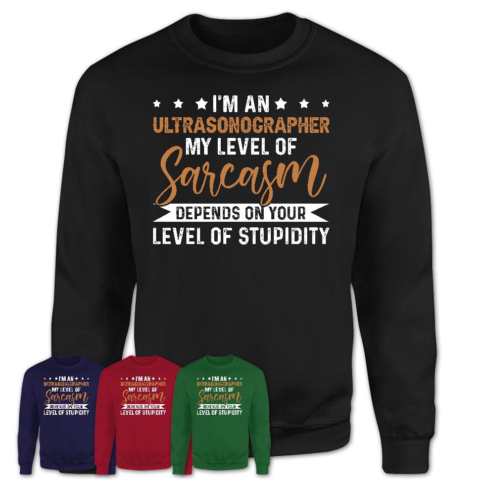 Funny Ultrasonographer Shirt My Level of Sarcasm Depends on Your Level Of Stupidity T Shirt