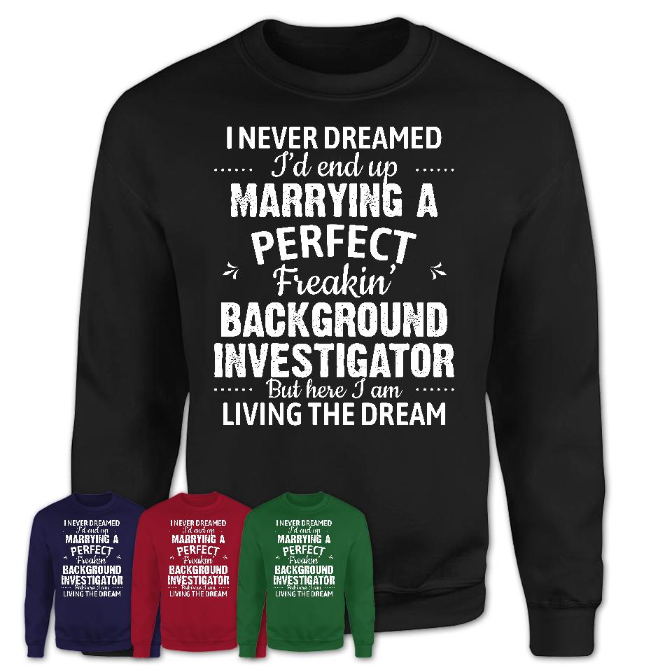 I Never Dreamed Marrying A Perfect Freaking Background Investigator Shirt, Gift for Background Investigator Husband or Wife 