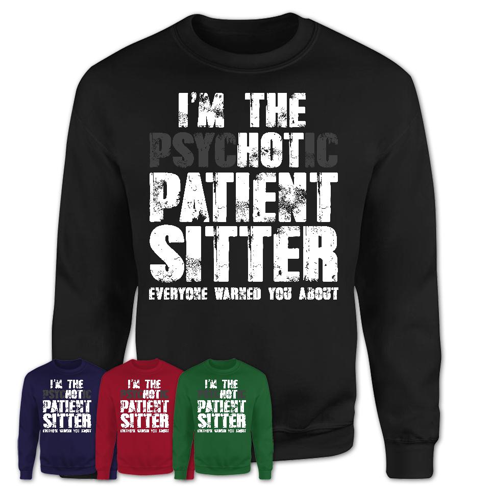 I'm The Psychotic Patient Sitter Everyone Warned You About Funny Coworker Tshirt