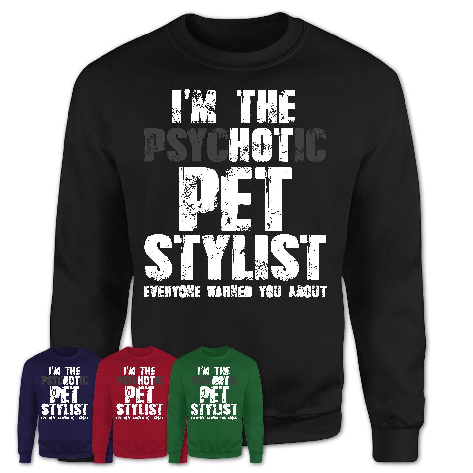 I'm The Psychotic Pet Stylist Everyone Warned You About Funny Coworker Tshirt