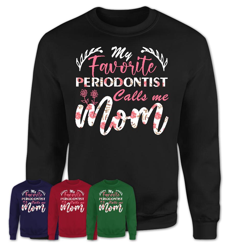 My Favorite Periodontist Calls Me Mom Shirt Floral Flowers Mothers Day Gifts