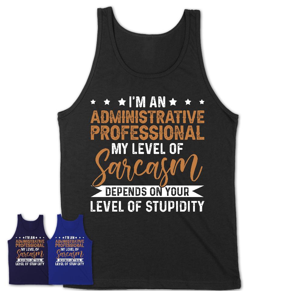 Funny Administrative Professional Shirt My Level of Sarcasm Depends on Your Level Of Stupidity T Shirt
