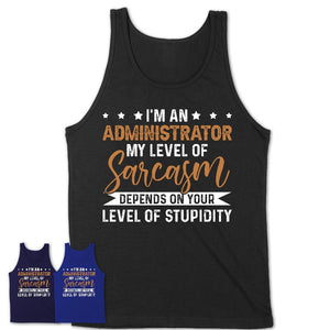 Funny Administrator Shirt My Level of Sarcasm Depends on Your Level Of Stupidity T Shirt