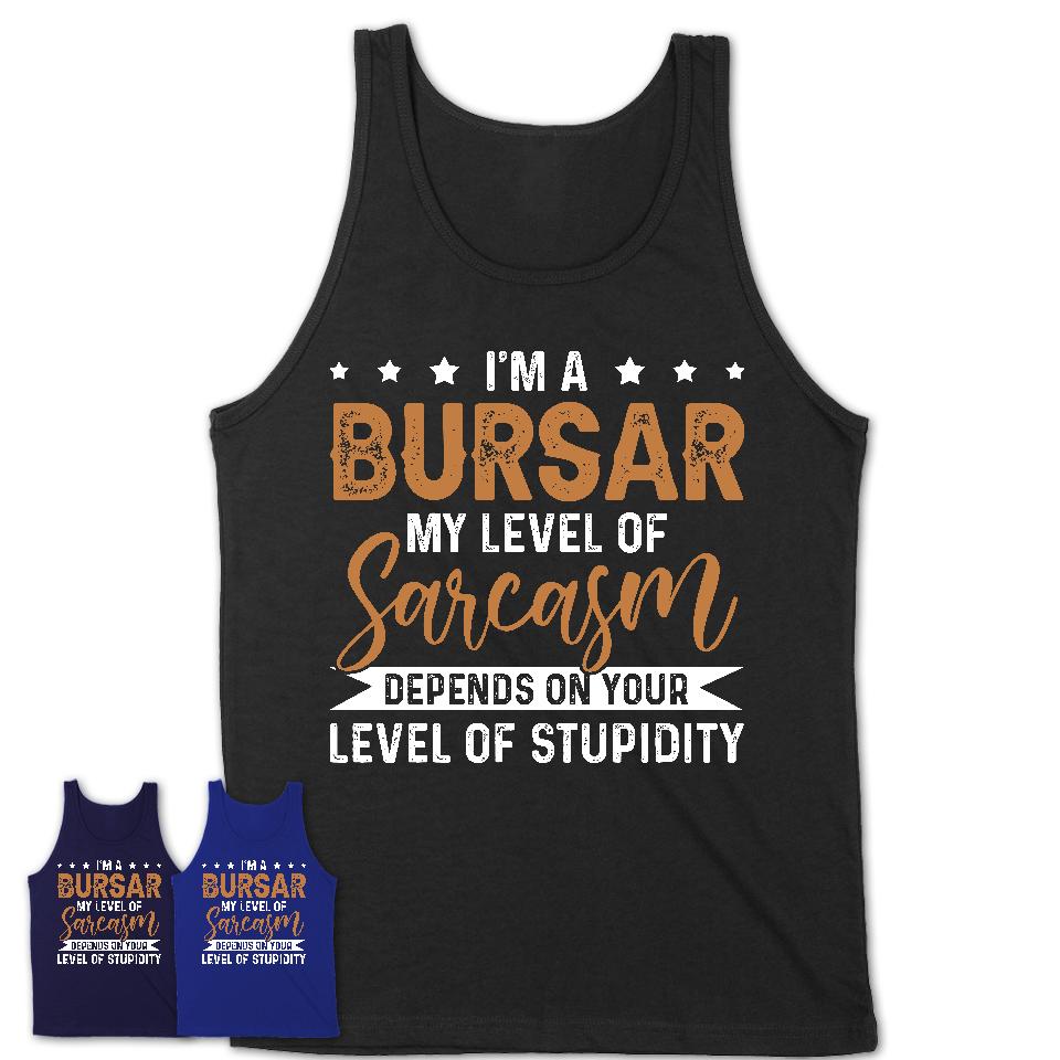 Funny Bursar Shirt My Level of Sarcasm Depends on Your Level Of Stupidity T Shirt