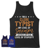 Funny Clerk Typist Shirt My Level of Sarcasm Depends on Your Level Of Stupidity T Shirt