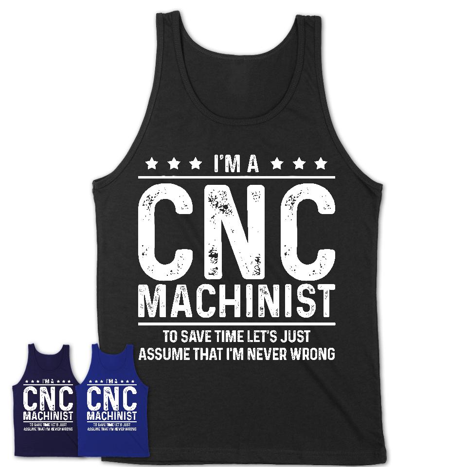 Funny Cnc Machinist Never Wrong T-Shirt, New Job Gift for Coworker