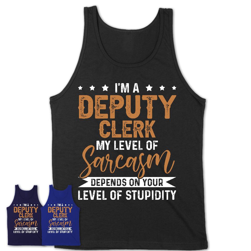 Funny Deputy Clerk Shirt My Level of Sarcasm Depends on Your Level Of Stupidity T Shirt