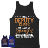 Funny Deputy Clerk Shirt My Level of Sarcasm Depends on Your Level Of Stupidity T Shirt