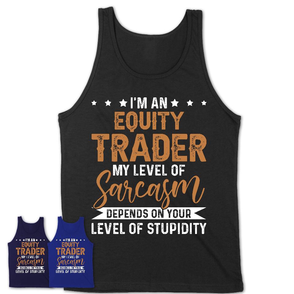 Funny Equity Trader Shirt My Level of Sarcasm Depends on Your Level Of Stupidity T Shirt