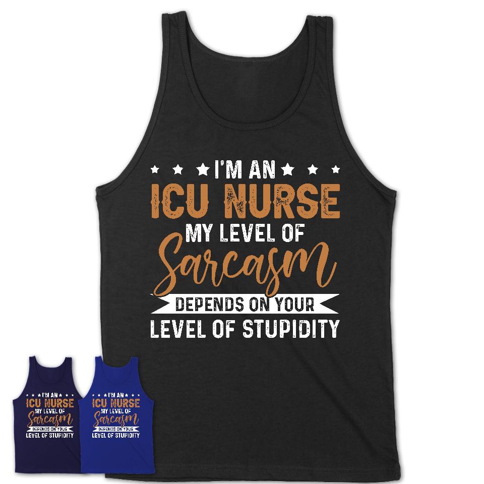 Funny ICU Nurse Shirt My Level of Sarcasm Depends on Your Level Of Stupidity T Shirt