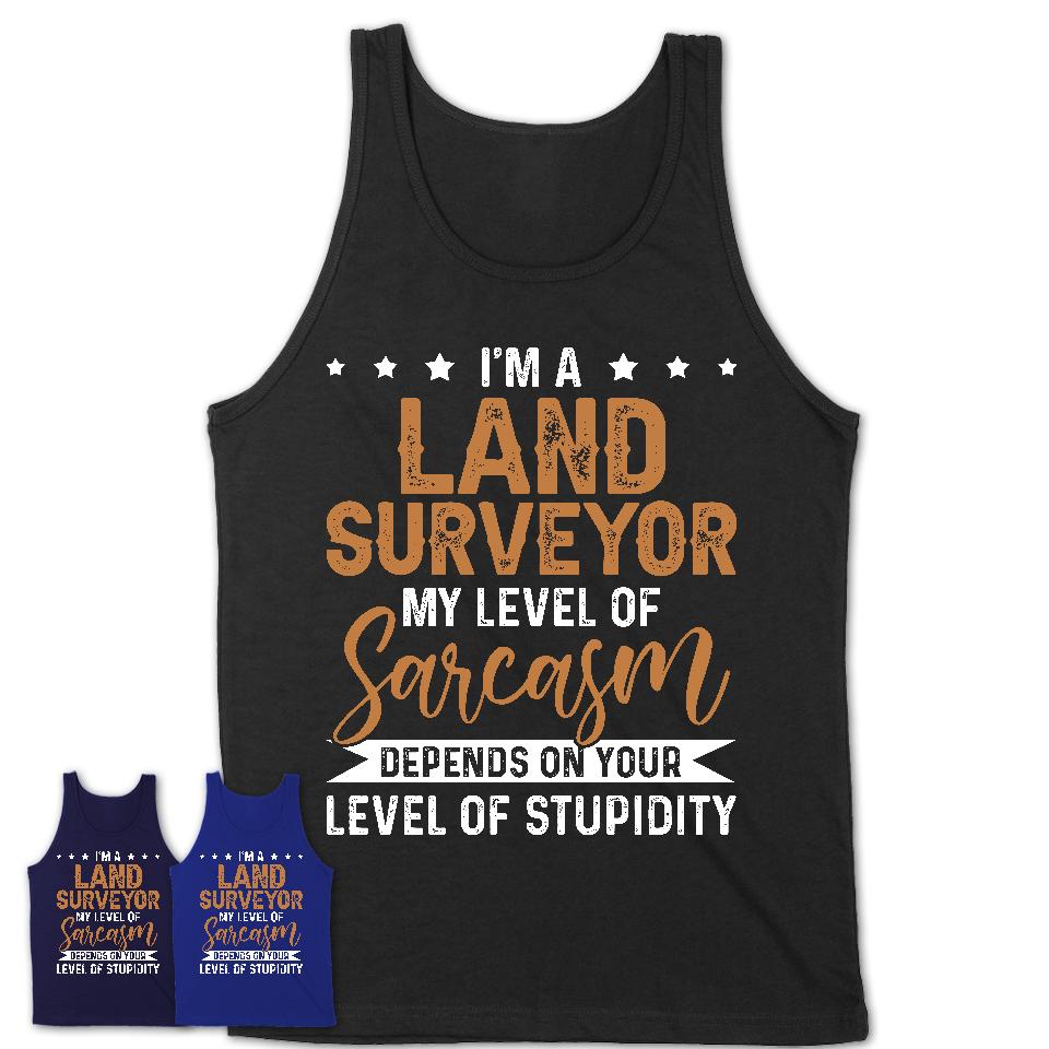 Funny Land Surveyor Shirt My Level of Sarcasm Depends on Your Level Of Stupidity T Shirt