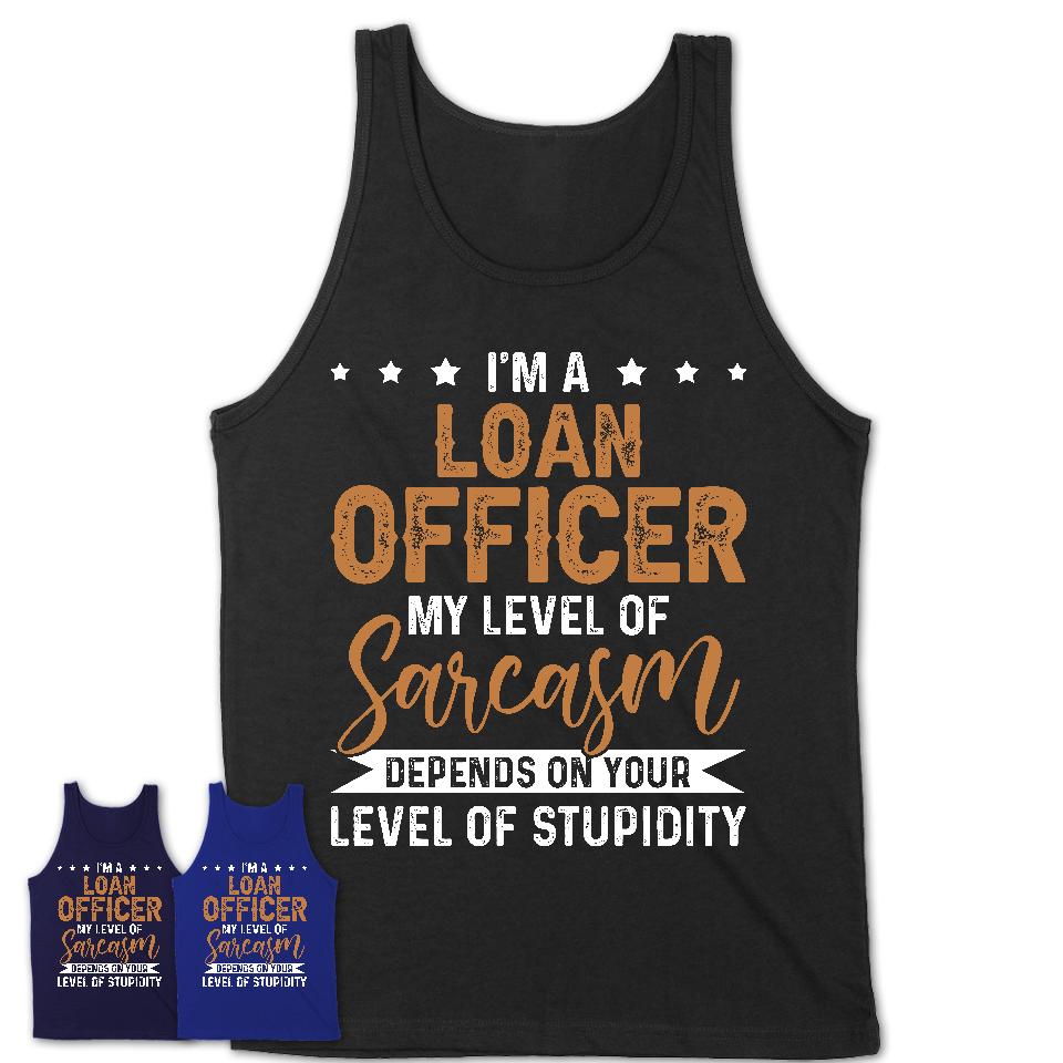 Funny Loan Officer Shirt My Level of Sarcasm Depends on Your Level Of Stupidity T Shirt
