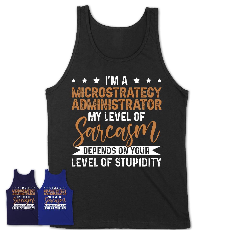 Funny Microstrategy Administrator Shirt My Level of Sarcasm Depends on Your Level Of Stupidity T Shirt