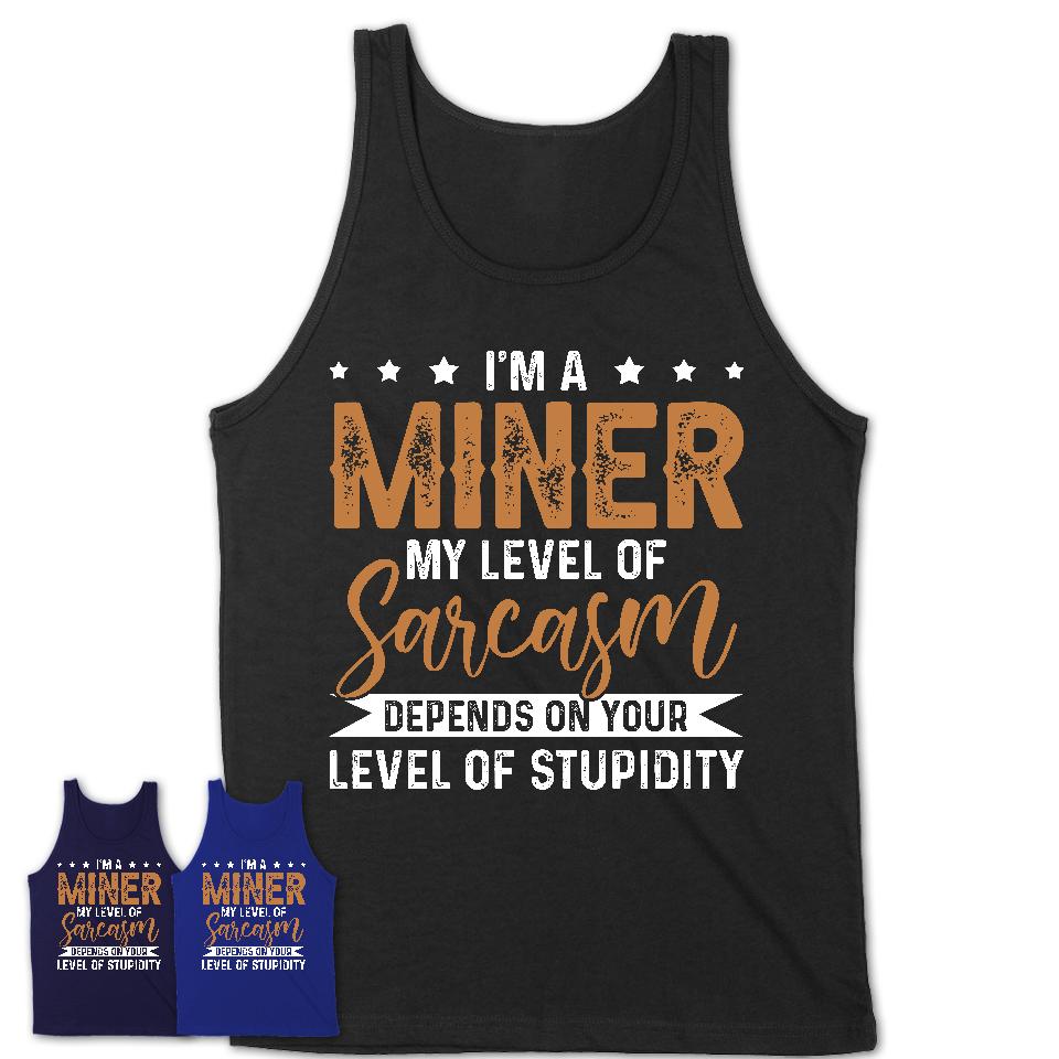 Funny Miner Shirt My Level of Sarcasm Depends on Your Level Of Stupidity T Shirt
