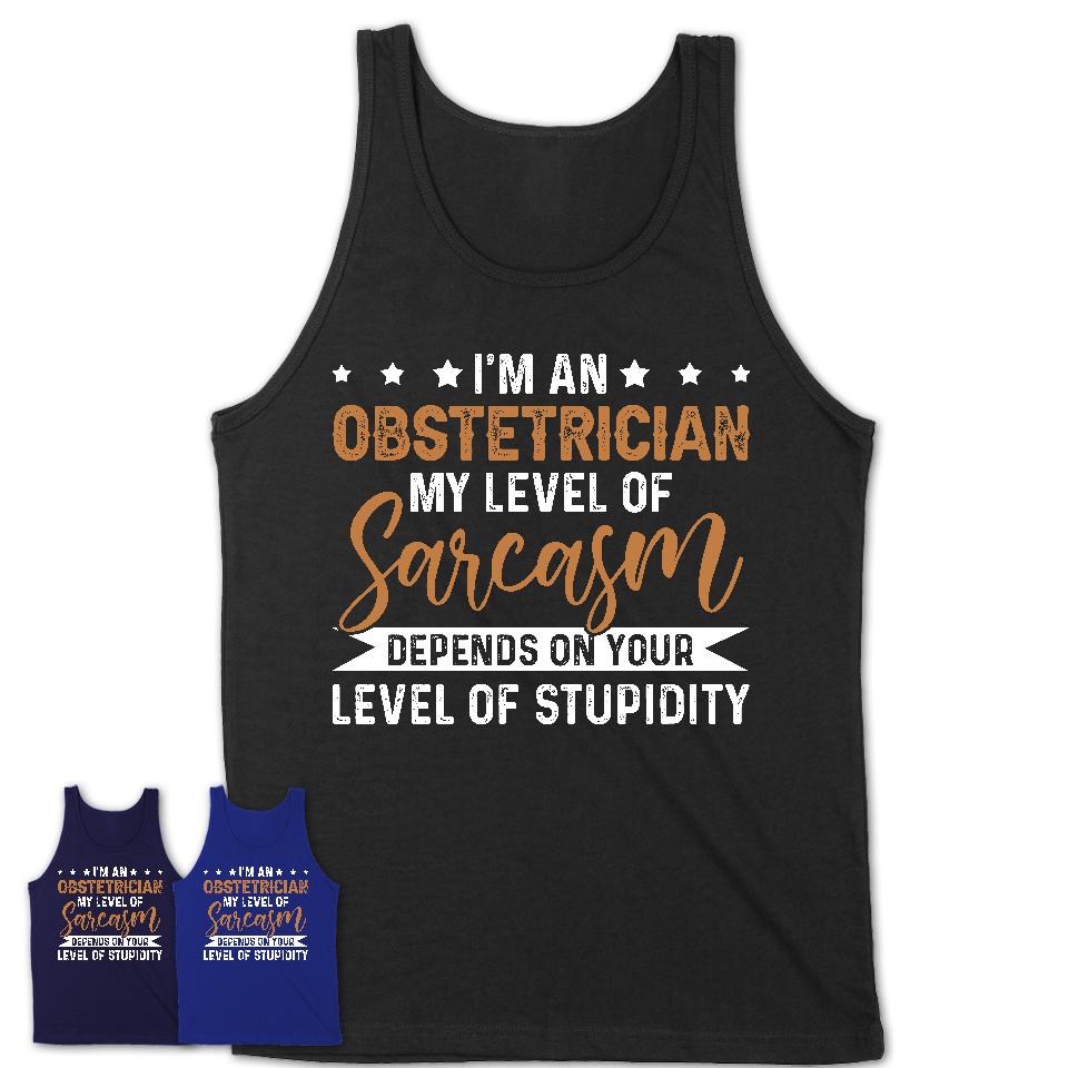 Funny Obstetrician Shirt My Level of Sarcasm Depends on Your Level Of Stupidity T Shirt