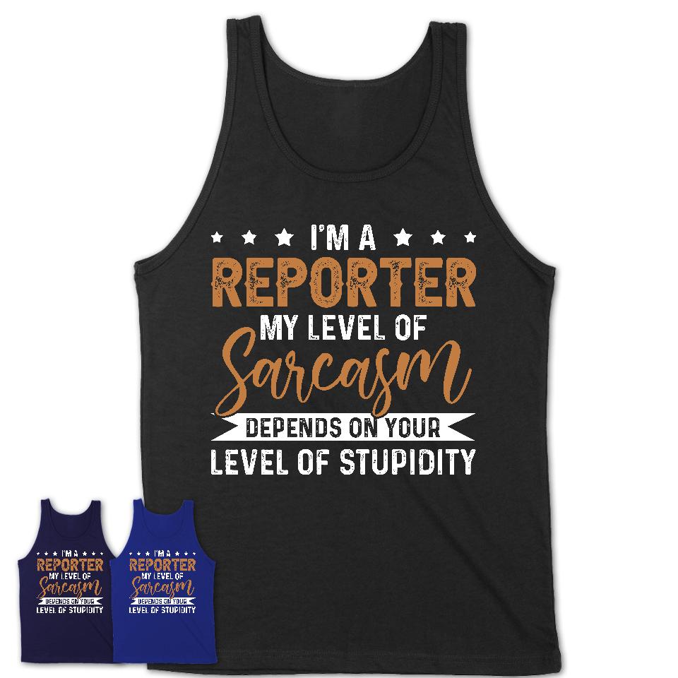 Funny Reporter Shirt My Level of Sarcasm Depends on Your Level Of Stupidity T Shirt