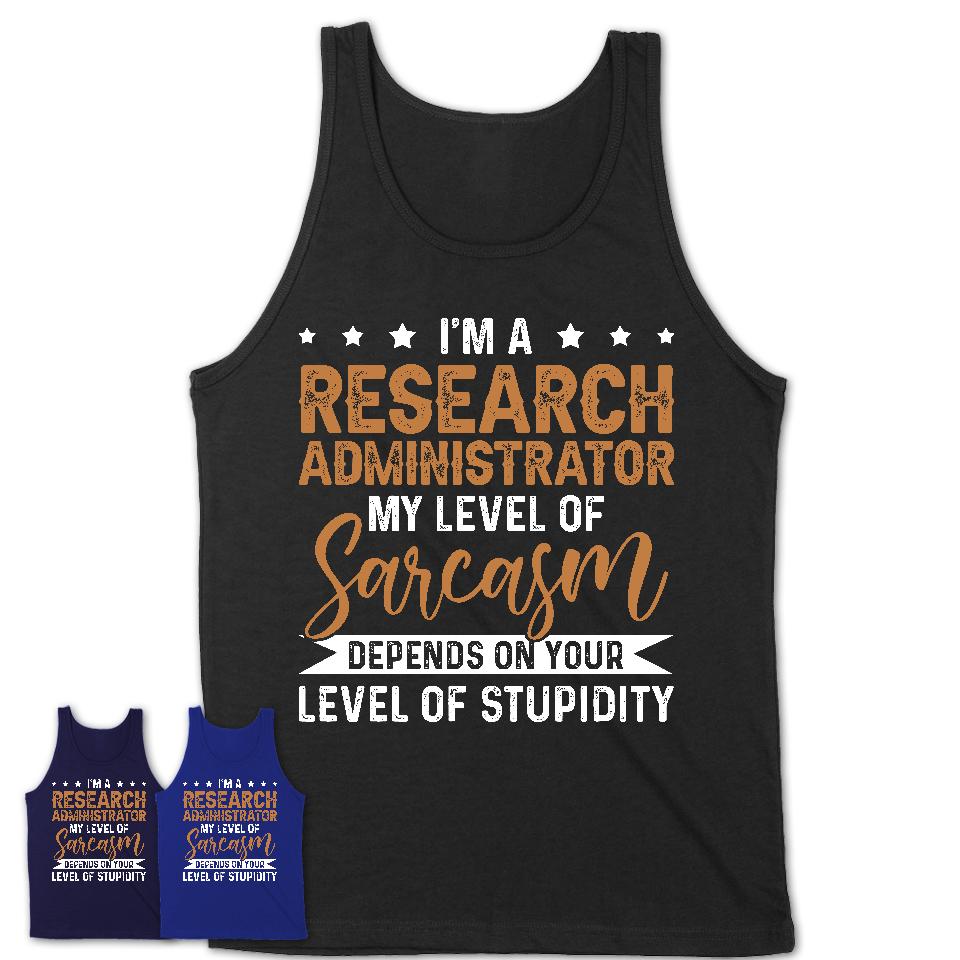 Funny Research Administrator Shirt My Level of Sarcasm Depends on Your Level Of Stupidity T Shirt