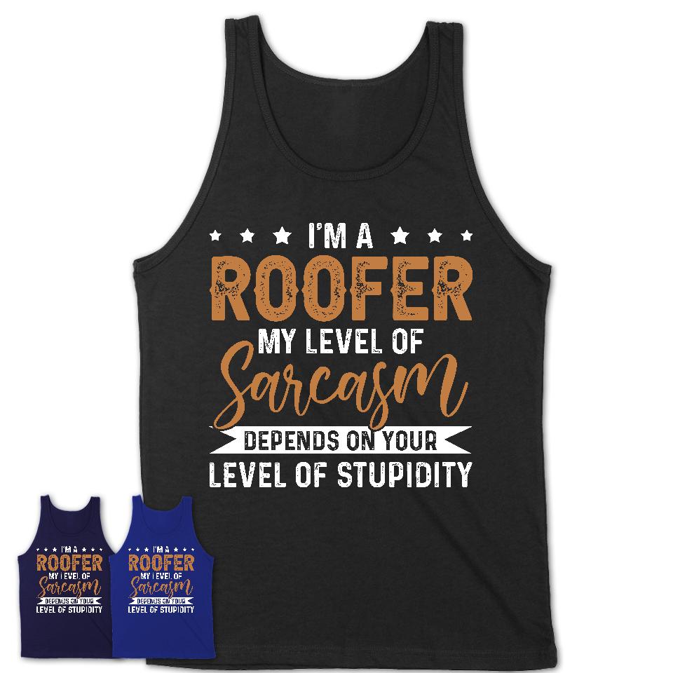 Funny Roofer Shirt My Level of Sarcasm Depends on Your Level Of Stupidity T Shirt