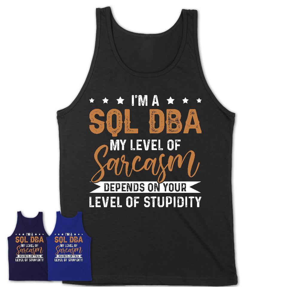 Funny Sql Dba Shirt My Level of Sarcasm Depends on Your Level Of Stupidity T Shirt