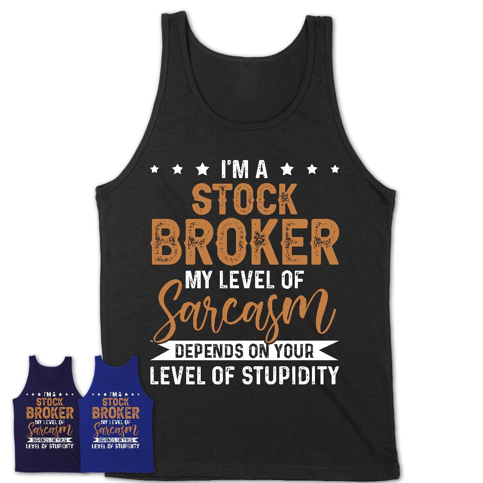 Funny Stock Broker Shirt My Level of Sarcasm Depends on Your Level Of Stupidity T Shirt