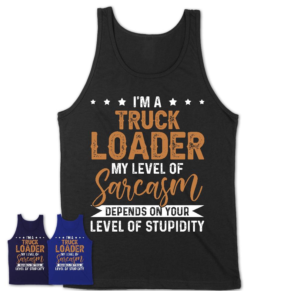 Funny Truck Loader Shirt My Level of Sarcasm Depends on Your Level Of Stupidity T Shirt