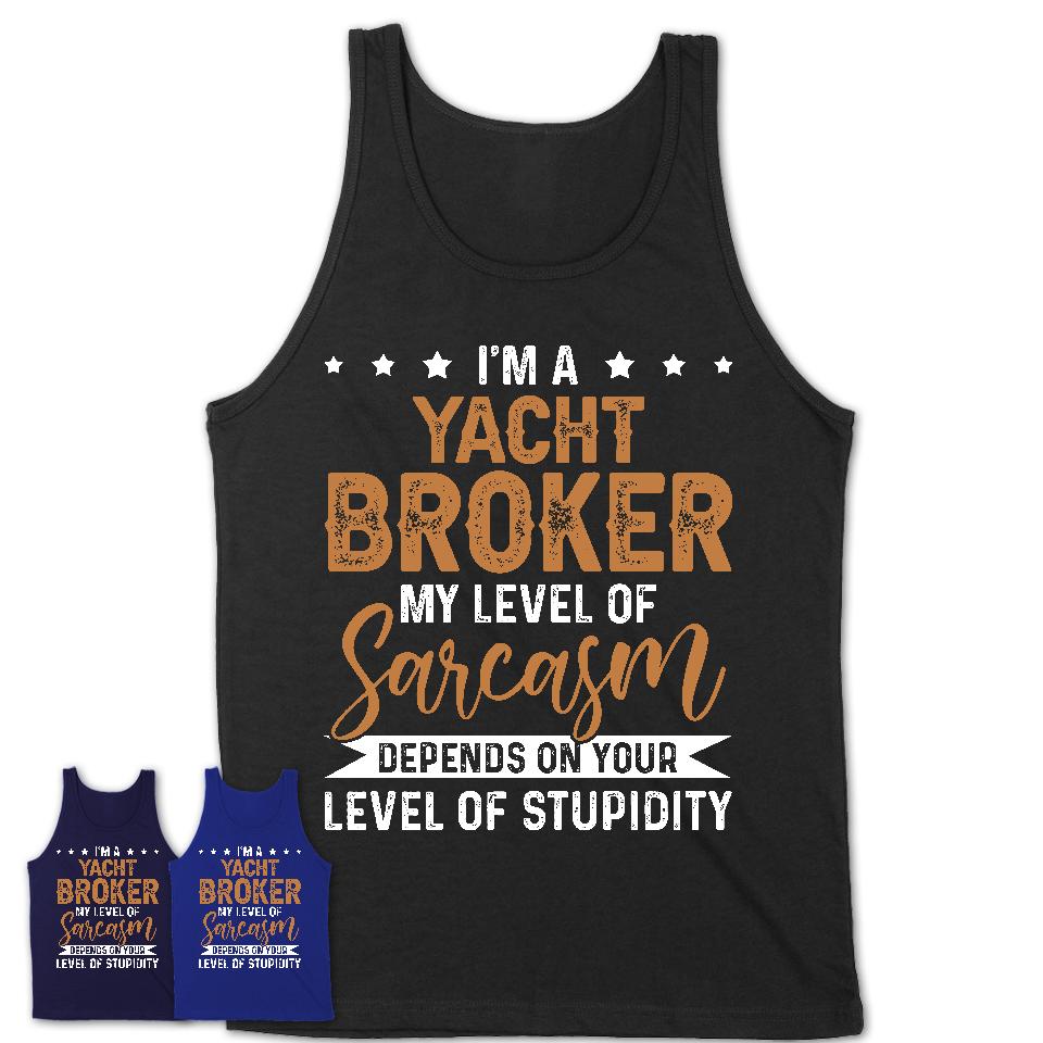 Funny Yacht Broker Shirt My Level of Sarcasm Depends on Your Level Of Stupidity T Shirt