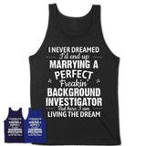 I Never Dreamed Marrying A Perfect Freaking Background Investigator Shirt, Gift for Background Investigator Husband or Wife 