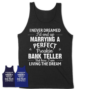 I Never Dreamed Marrying A Perfect Freaking Bank Teller Shirt, Gift for Bank Teller Husband or Wife 