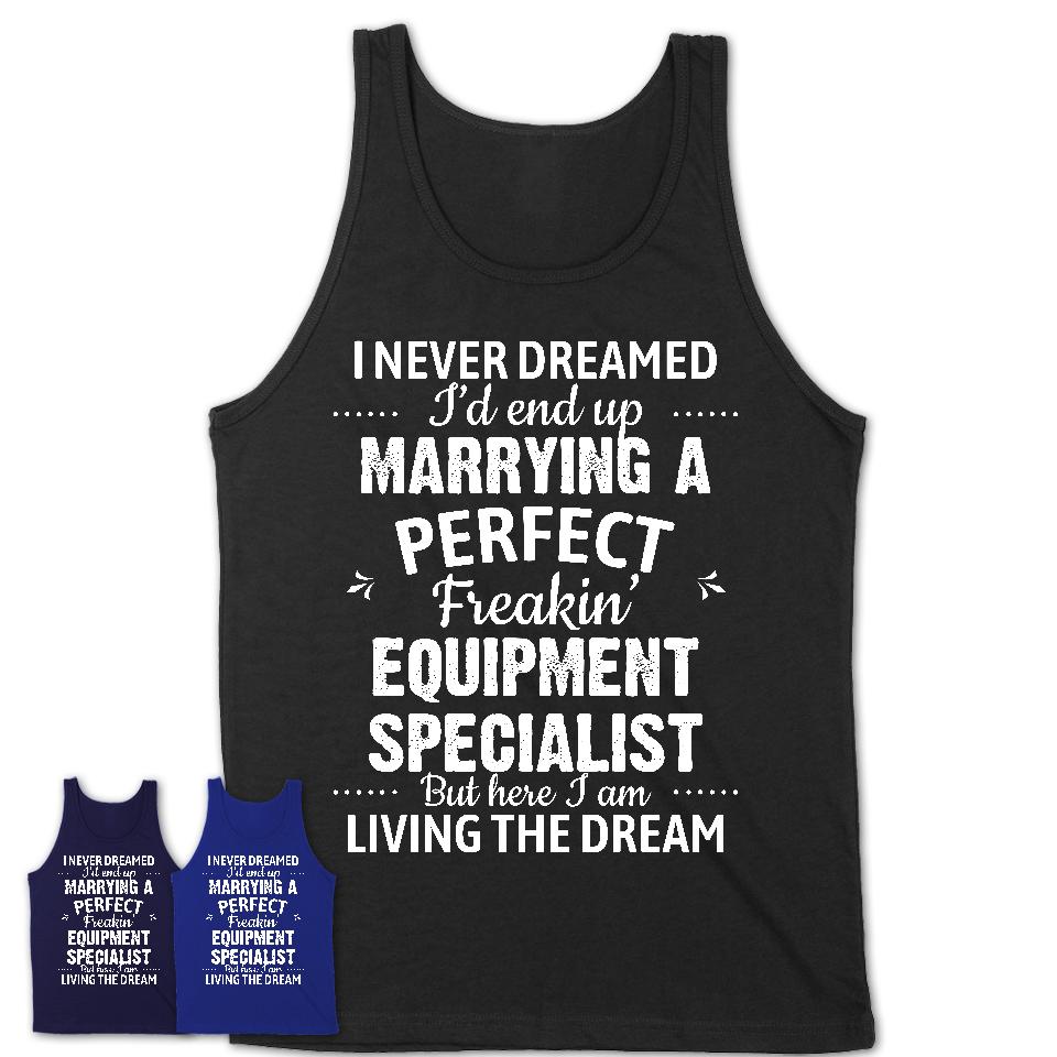 I Never Dreamed Marrying A Perfect Freaking Equipment Specialist Shirt, Gift for Equipment Specialist Husband or Wife 