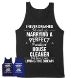 I Never Dreamed Marrying A Perfect Freaking House Cleaner Shirt, Gift for House Cleaner Husband or Wife 