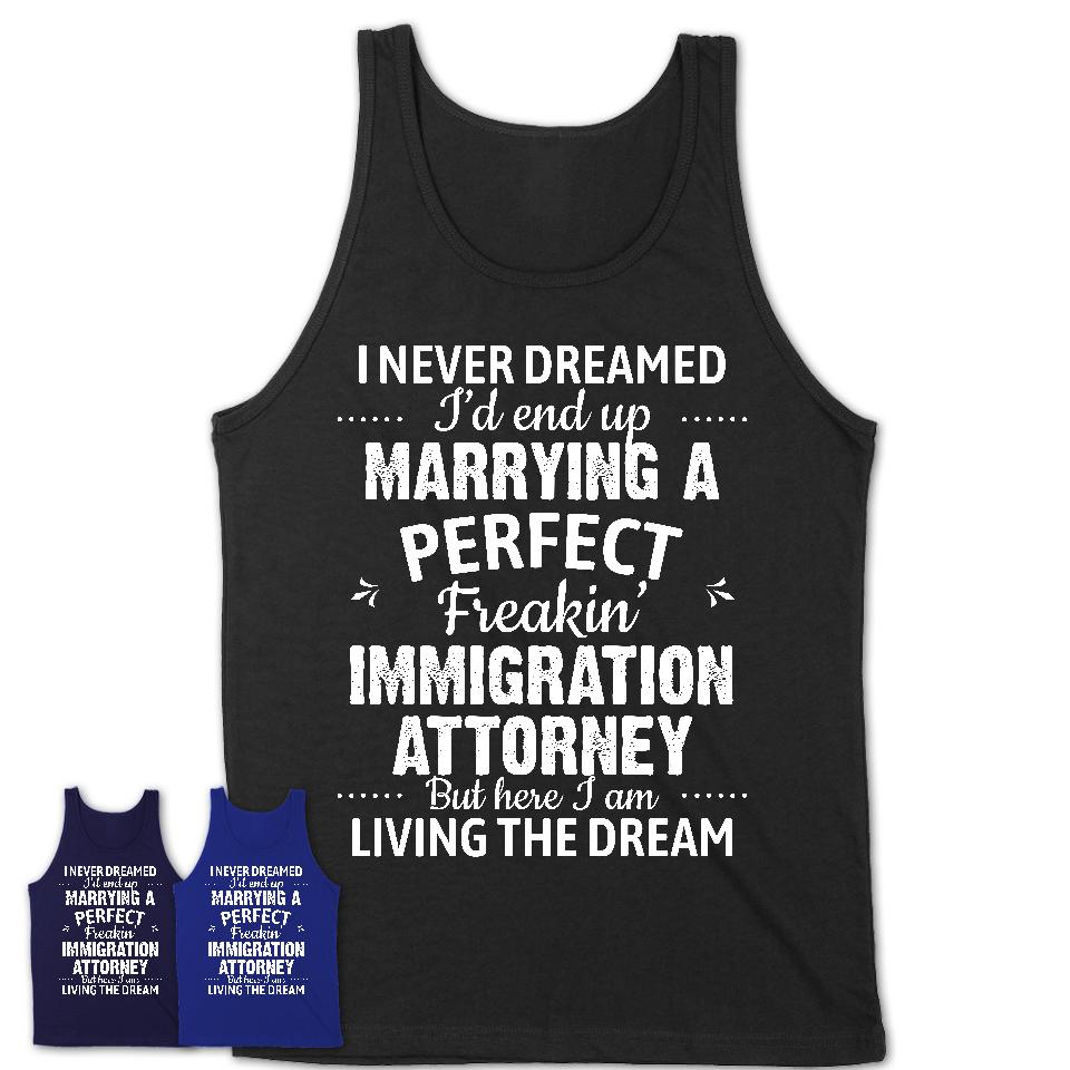 I Never Dreamed Marrying A Perfect Freaking Immigration Attorney Shirt, Gift for Immigration Attorney Husband or Wife 