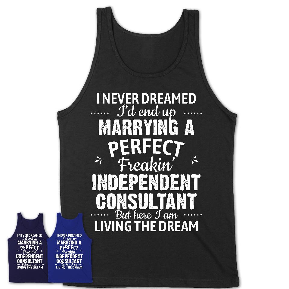 I Never Dreamed Marrying A Perfect Freaking Independent Consultant Shirt, Gift for Independent Consultant Husband or Wife 