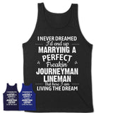 I Never Dreamed Marrying A Perfect Freaking Journeyman Lineman Shirt, Gift for Journeyman Lineman Husband or Wife 