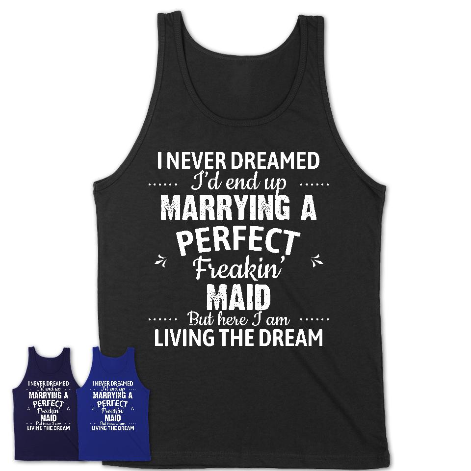 I Never Dreamed Marrying A Perfect Freaking Maid Shirt, Gift for Maid Husband or Wife 