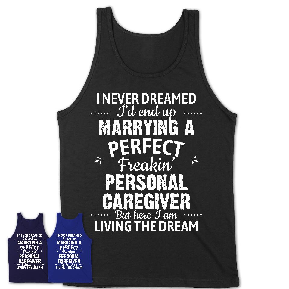 I Never Dreamed Marrying A Perfect Freaking Personal Caregiver Shirt, Gift for Personal Caregiver Husband or Wife 