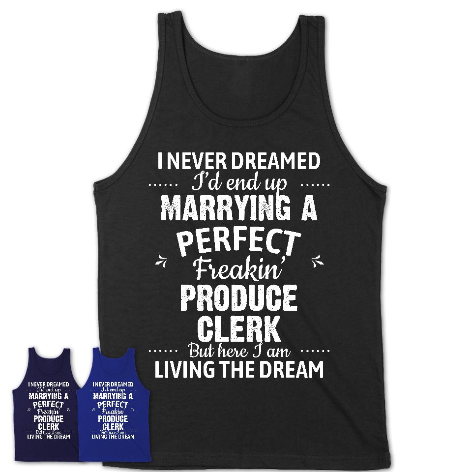 I Never Dreamed Marrying A Perfect Freaking Produce Clerk Shirt, Gift for Produce Clerk Husband or Wife 