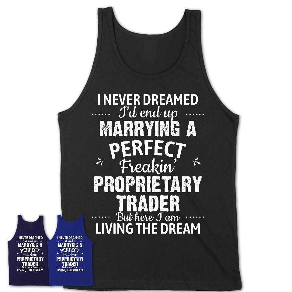 I Never Dreamed Marrying A Perfect Freaking Proprietary Trader Shirt, Gift for Proprietary Trader Husband or Wife 