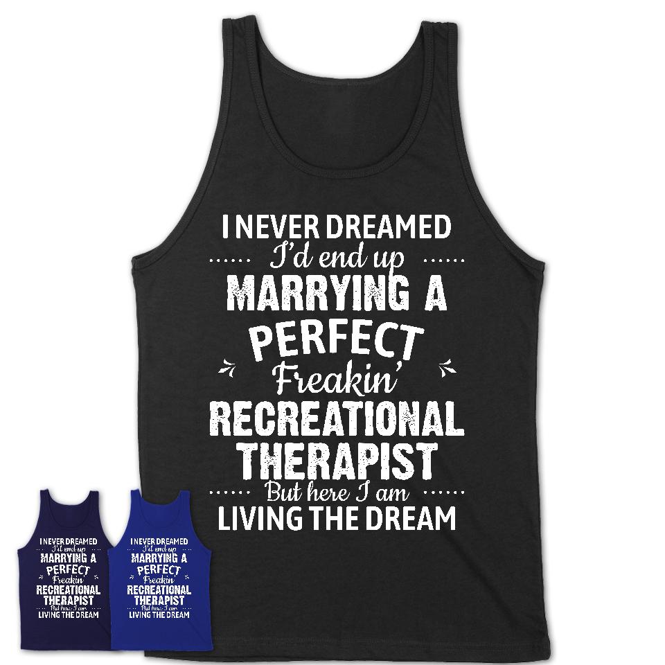 I Never Dreamed Marrying A Perfect Freaking Recreational Therapist Shirt, Gift for Recreational Therapist Husband or Wife 