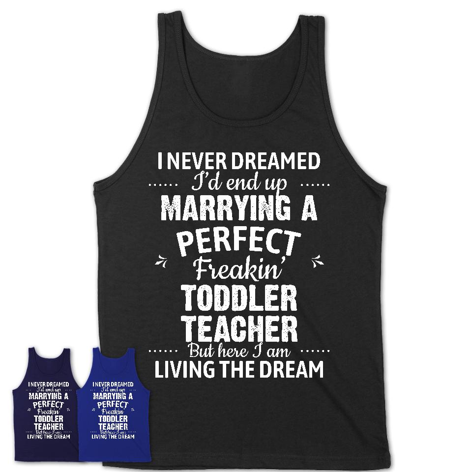 I Never Dreamed Marrying A Perfect Freaking Toddler Teacher Shirt, Gift for Toddler Teacher Husband or Wife 
